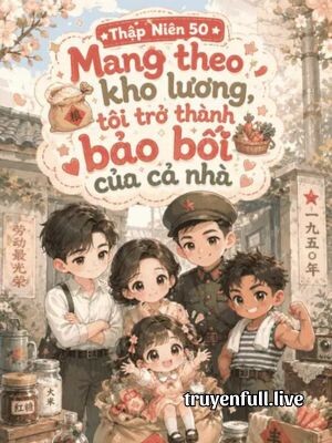 Thập Niên 50: Mang Theo Kho Lương, Tôi Làm Bảo Bối Của Cả Nhà
