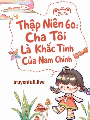 Thập Niên 60: Cha Tôi Là Khắc Tinh Của Nam Chính