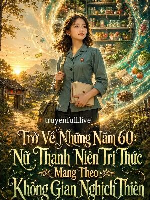 Trở Về Những Năm 60: Nữ Thanh Niên Tri Thức Mang Theo Không Gian Nghịch Thiên