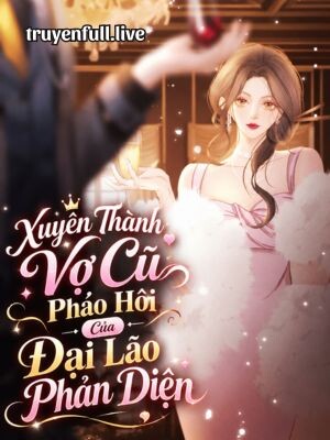 Xuyên Thành Vợ Cũ Pháo Hôi Của Đại Lão Phản Diện
